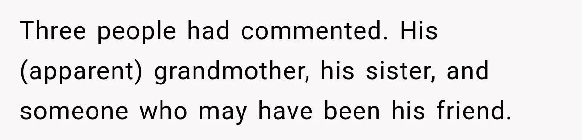 Three people had commented. His (apparent) grandmother, his sister, and someone who may have been his friend.