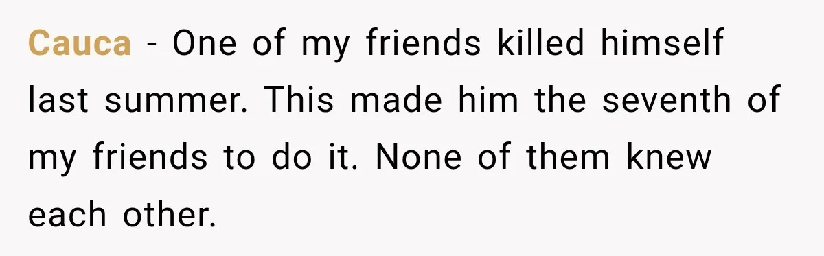 Cauca − One of my friends killed himself last summer. This made him the seventh of my friends to do it. None of them knew each other.