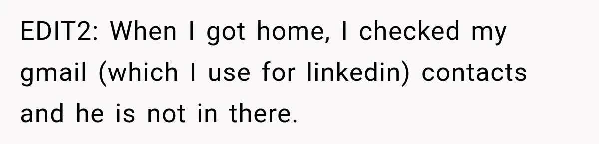 EDIT2: When I got home, I checked my gmail (which I use for linkedin) contacts and he is not in there.