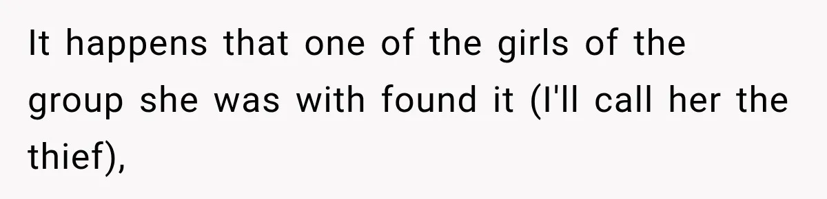 It happens that one of the girls of the group she was with found it (I'll call her the thief),