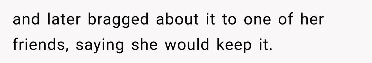 and later bragged about it to one of her friends, saying she would keep it.