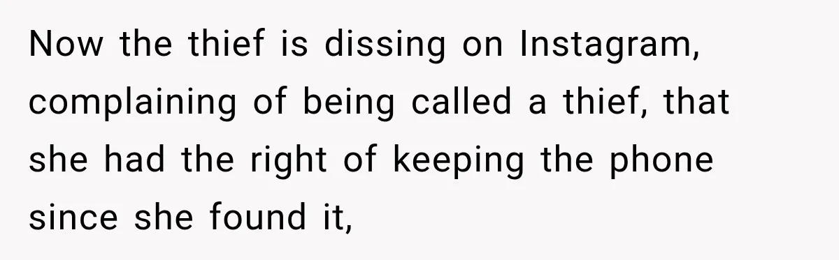 Now the thief is dissing on Instagram, complaining of being called a thief, that she had the right of keeping the phone since she found it,
