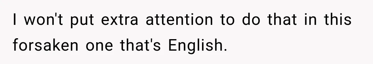 I won't put extra attention to do that in this forsaken one that's English.