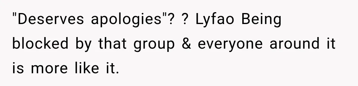 "Deserves apologies"? ? Lyfao Being blocked by that group & everyone around it is more like it.