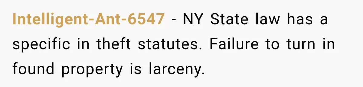 Intelligent-Ant-6547 − NY State law has a specific in theft statutes. Failure to turn in found property is larceny.