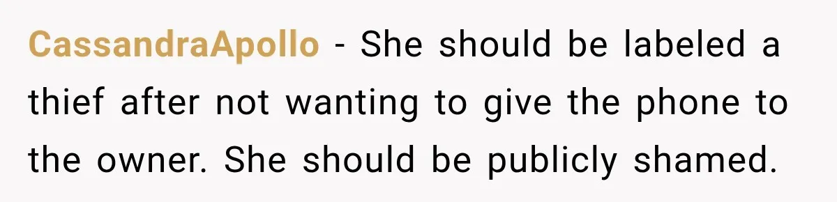 CassandraApollo − She should be labeled a thief after not wanting to give the phone to the owner. She should be publicly shamed.