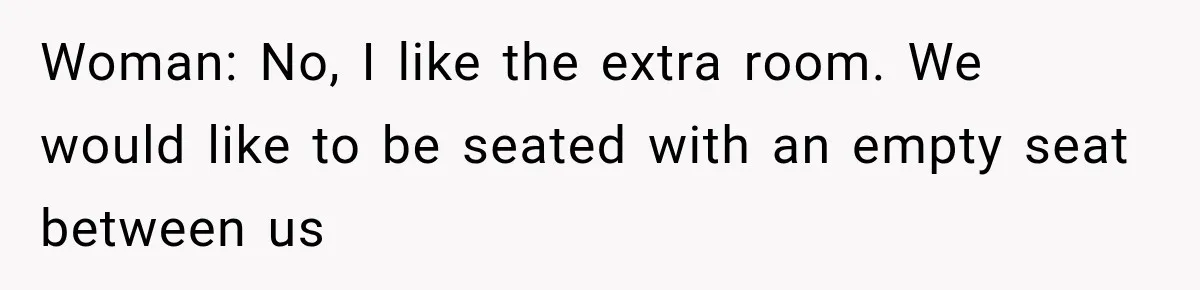 Woman: No, I like the extra room. We would like to be seated with an empty seat between us