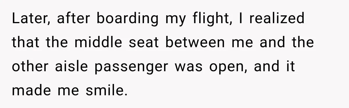 Later, after boarding my flight, I realized that the middle seat between me and the other aisle passenger was open, and it made me smile.