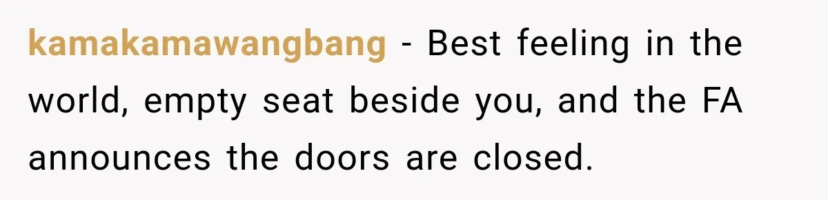 kamakamawangbang − Best feeling in the world, empty seat beside you, and the FA announces the doors are closed.