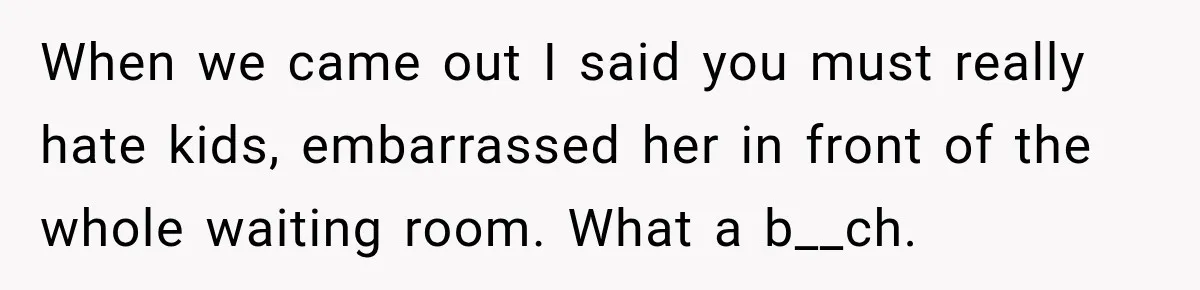 Woman Complains About A Disabled Child Making Noise At A Children’s Hospital, Gets Shut Down When we came out I said you must really hate kids, embarrassed her in front of the whole waiting room. What a b__ch.