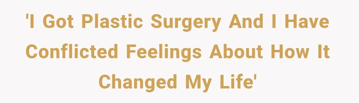 'I got plastic surgery and I have conflicted feelings about how it changed my life'
