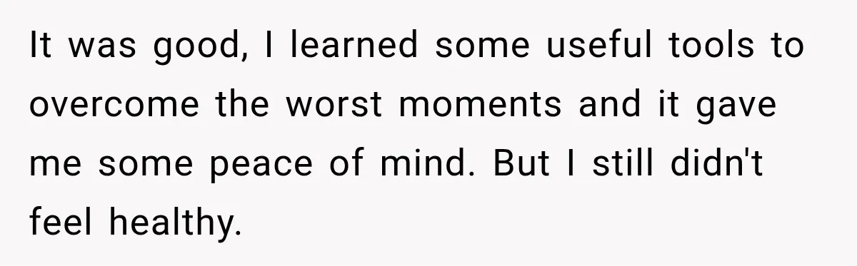It was good, I learned some useful tools to overcome the worst moments and it gave me some peace of mind. But I still didn't feel healthy.