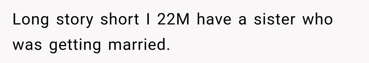 Long story short I 22M have a sister who was getting married.