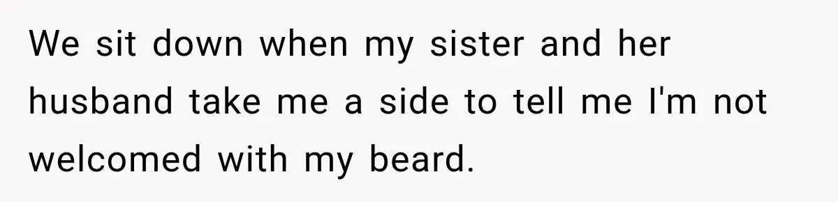 We sit down when my sister and her husband take me a side to tell me I'm not welcomed with my beard.