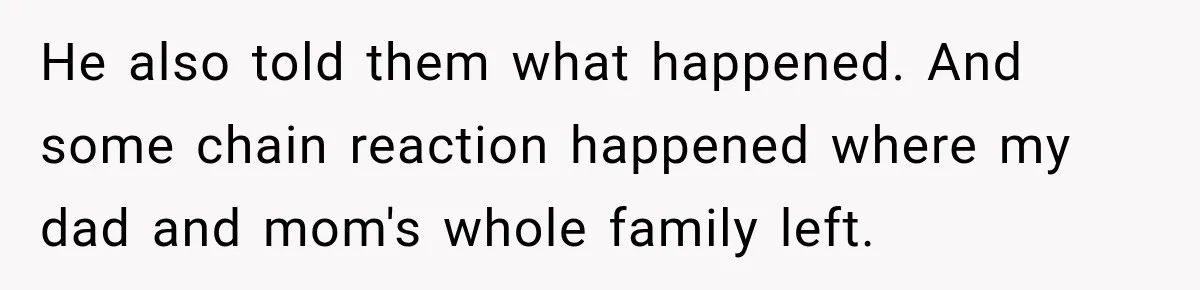He also told them what happened. And some chain reaction happened where my dad and mom's whole family left.