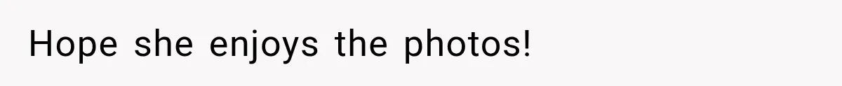 Hope she enjoys the photos!