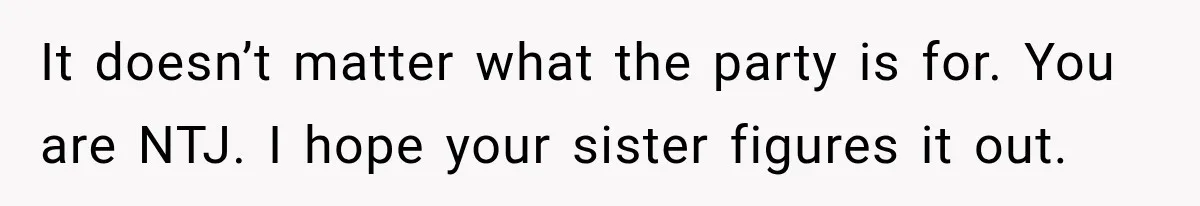It doesn’t matter what the party is for. You are NTJ. I hope your sister figures it out.