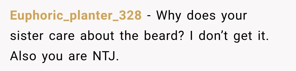 Euphoric_planter_328 − Why does your sister care about the beard? I don’t get it. Also you are NTJ.