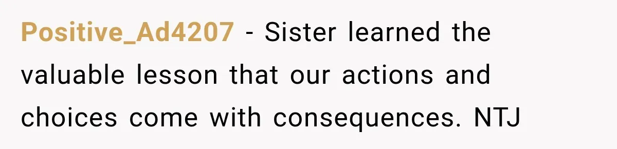 Positive_Ad4207 − Sister learned the valuable lesson that our actions and choices come with consequences. NTJ