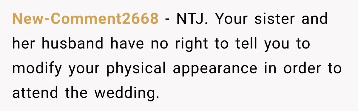 New-Comment2668 − NTJ. Your sister and her husband have no right to tell you to modify your physical appearance in order to attend the wedding.