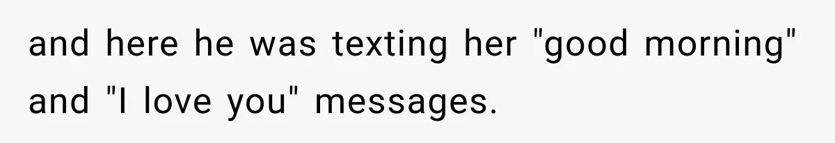 and here he was texting her "good morning" and "I love you" messages.