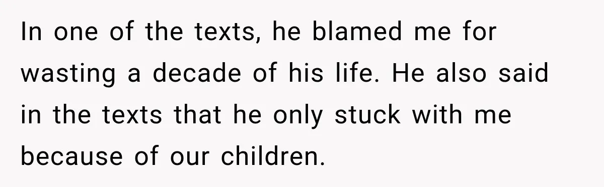 In one of the texts, he blamed me for wasting a decade of his life. He also said in the texts that he only stuck with me because of our...