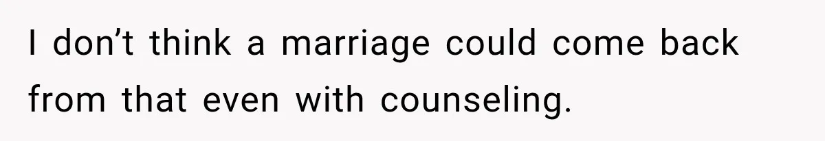 I don’t think a marriage could come back from that even with counseling.
