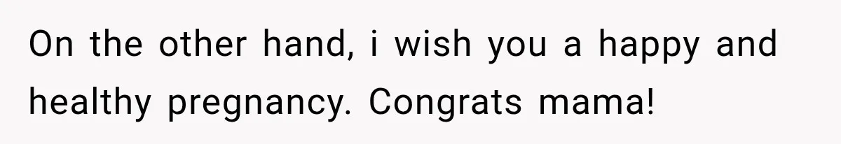 On the other hand, i wish you a happy and healthy pregnancy. Congrats mama!
