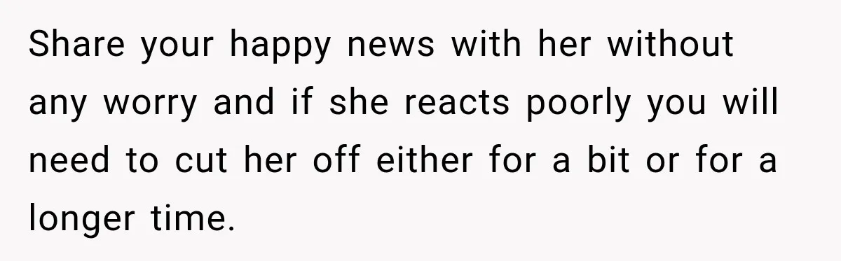 Share your happy news with her without any worry and if she reacts poorly you will need to cut her off either for a bit or for a longer time.