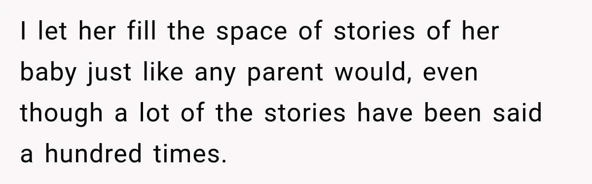 I let her fill the space of stories of her baby just like any parent would, even though a lot of the stories have been said a hundred times.