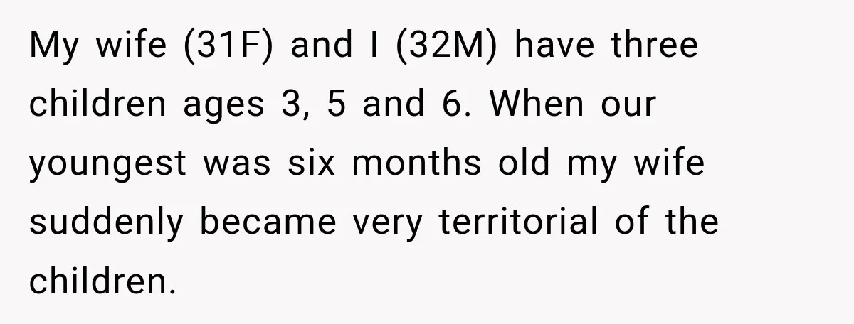 My wife (31F) and I (32M) have three children ages 3, 5 and 6. When our youngest was six months old my wife suddenly became very territorial of the children.