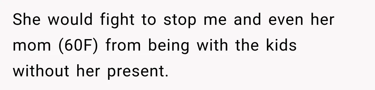 She would fight to stop me and even her mom (60F) from being with the kids without her present.
