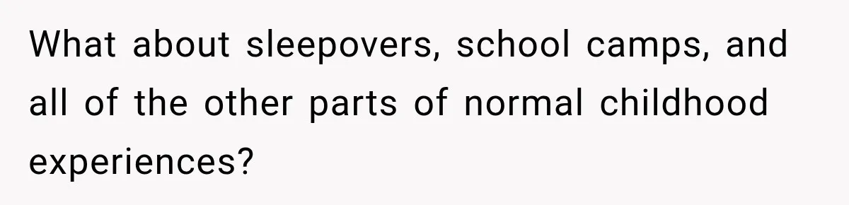 What about sleepovers, school camps, and all of the other parts of normal childhood experiences?
