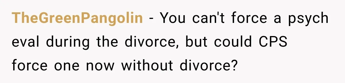 TheGreenPangolin − You can't force a psych eval during the divorce, but could CPS force one now without divorce?