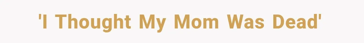 'I thought my mom was dead'