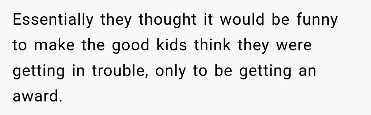 Essentially they thought it would be funny to make the good kids think they were getting in trouble, only to be getting an award.