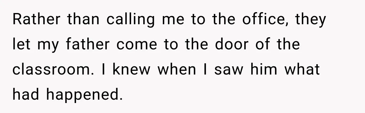 Rather than calling me to the office, they let my father come to the door of the classroom. I knew when I saw him what had happened.