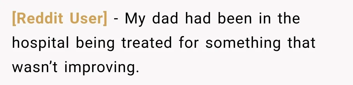 [Reddit User] − My dad had been in the hospital being treated for something that wasn’t improving.