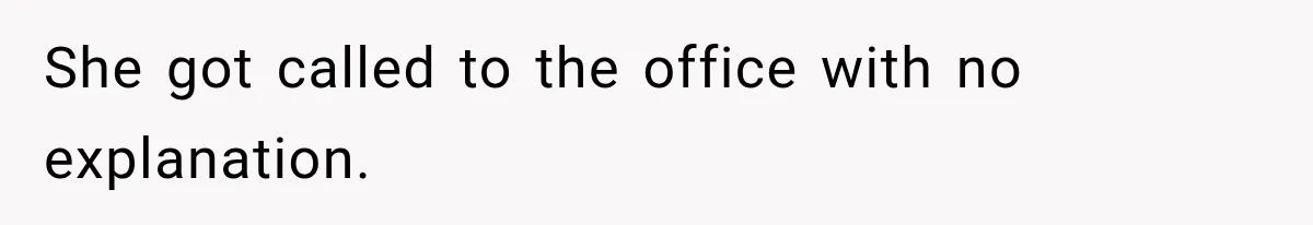 She got called to the office with no explanation.