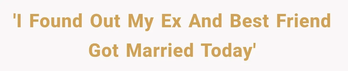 'I found out my ex and best friend got married today'