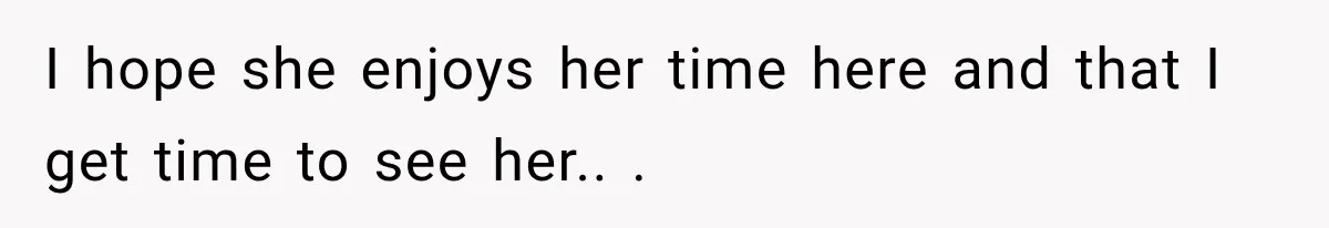 I hope she enjoys her time here and that I get time to see her.. ​. ​