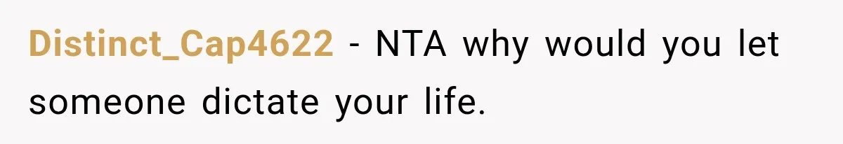 Distinct_Cap4622 − NTA why would you let someone dictate your life.