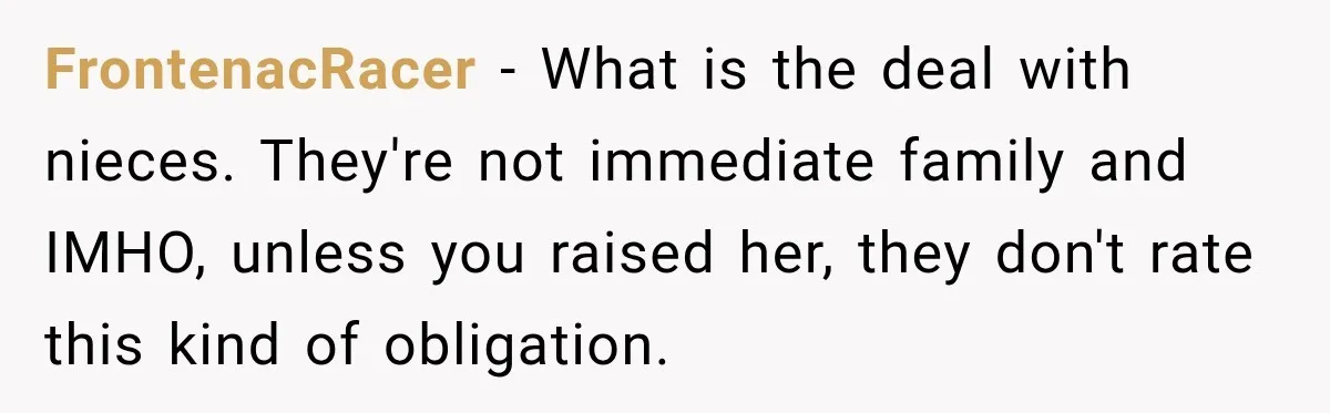 FrontenacRacer − What is the deal with nieces. They're not immediate family and IMHO, unless you raised her, they don't rate this kind of obligation.