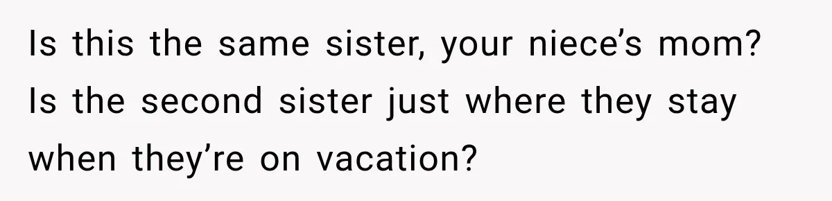 Is this the same sister, your niece’s mom? Is the second sister just where they stay when they’re on vacation?