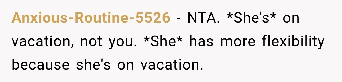 Anxious-Routine-5526 − NTA. *She's* on vacation, not you. *She* has more flexibility because she's on vacation.