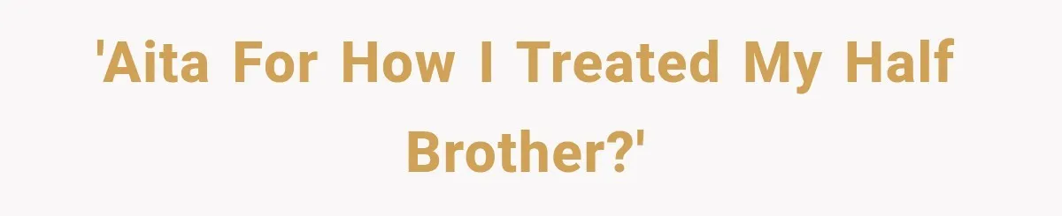 'AITA for how I treated my half brother?'