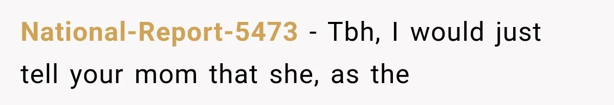National-Report-5473 − Tbh, I would just tell your mom that she, as the