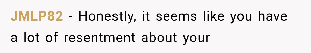 JMLP82 − Honestly, it seems like you have a lot of resentment about your