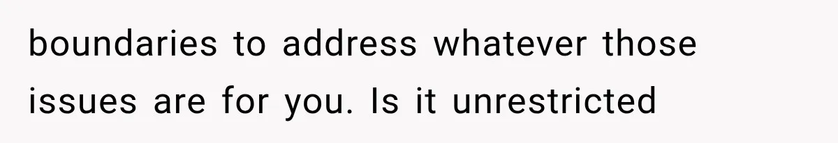 boundaries to address whatever those issues are for you. Is it unrestricted