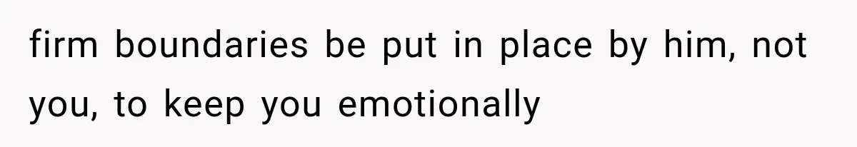 firm boundaries be put in place by him, not you, to keep you emotionally
